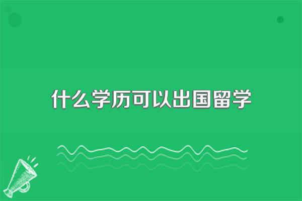 什么学历可以出国留学