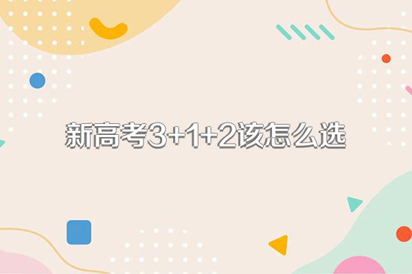 新高考3+1+2该怎么选