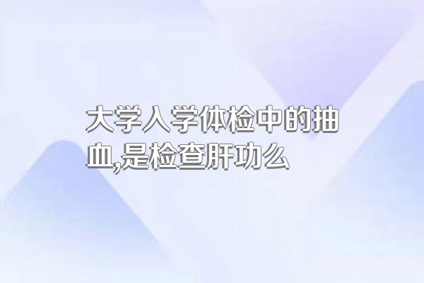 大学入学体检中的抽血,是检查肝功么