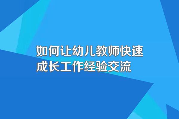 如何让幼儿教师快速成长工作经验交流
