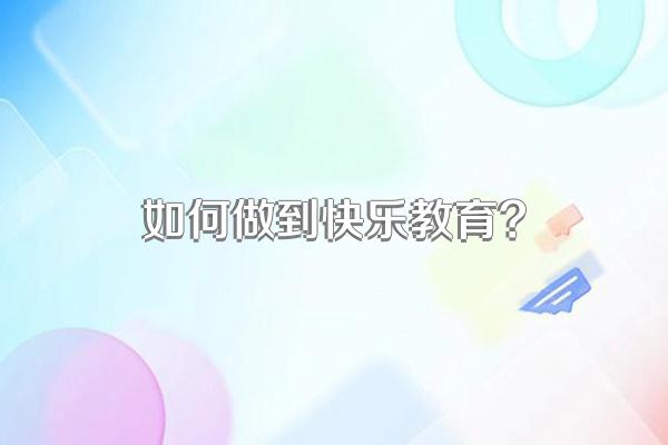 如何做到快乐教育?