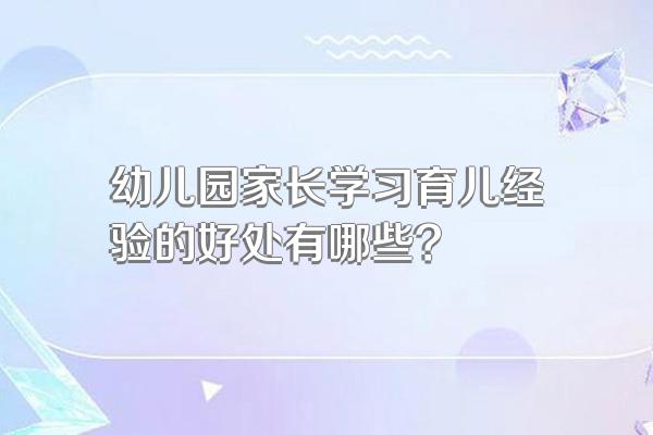 幼儿园家长学习育儿经验的好处有哪些?