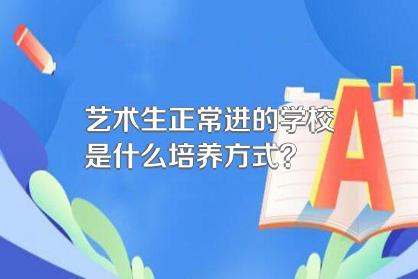 艺术生正常进的学校是什么培养方式?