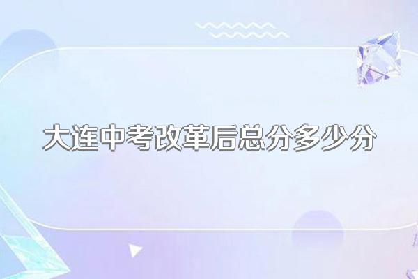 大连中考改革后总分多少分
