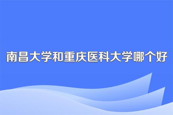 南昌大学和重庆医科大学哪个好