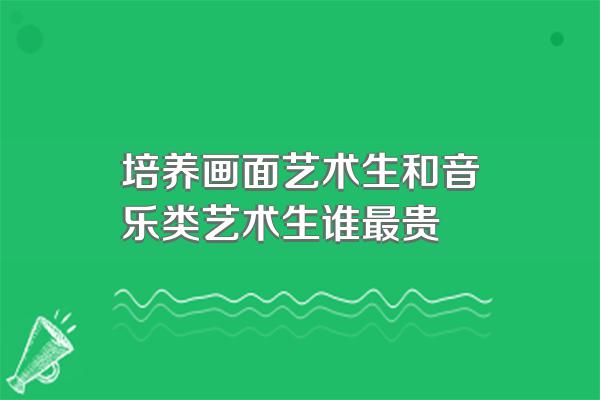 培养画面艺术生和音乐类艺术生谁最贵