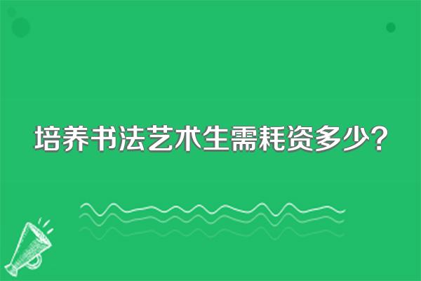 培养书法艺术生需耗资多少?