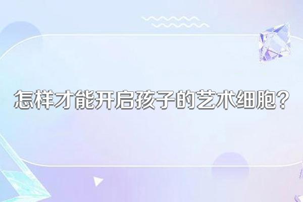 怎样才能开启孩子的艺术细胞?