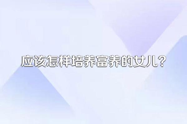 应该怎样培养富养的女儿?