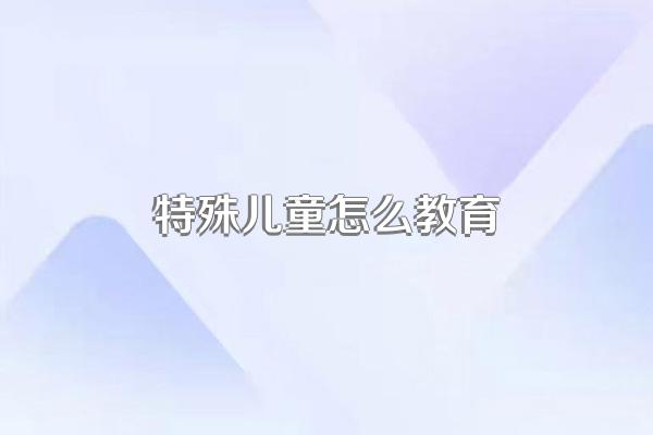 特殊儿童怎么教育