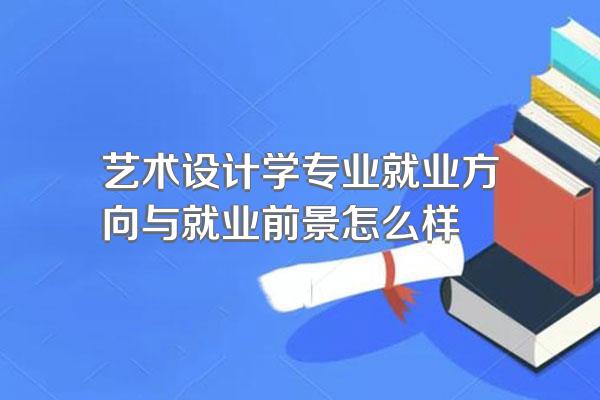 艺术设计学专业就业方向与就业前景怎么样
