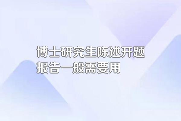 博士研究生陈述开题报告一般需要用