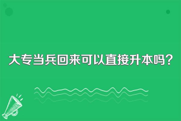 大专当兵回来可以直接升本吗?
