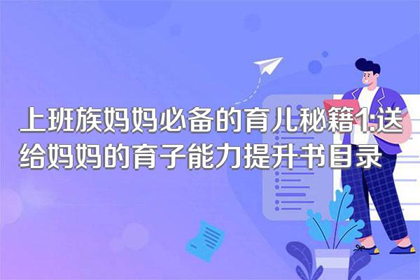 上班族妈妈必备的育儿秘籍1:送给妈妈的育子能力提升书目录