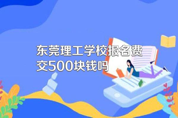 东莞理工学校报名费交500块钱吗