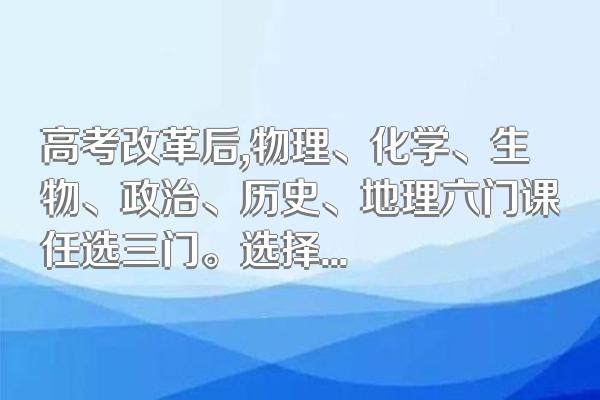 高考改革后,物理、化学、生物、政治、历史、地理六门课任选三门