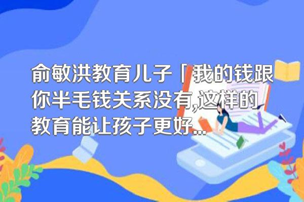俞敏洪教育儿子「我的钱跟你半毛钱关系没有,这样的教育能让孩子