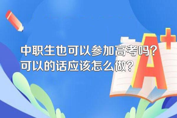 中职生也可以参加高考吗?可以的话应该怎么做?