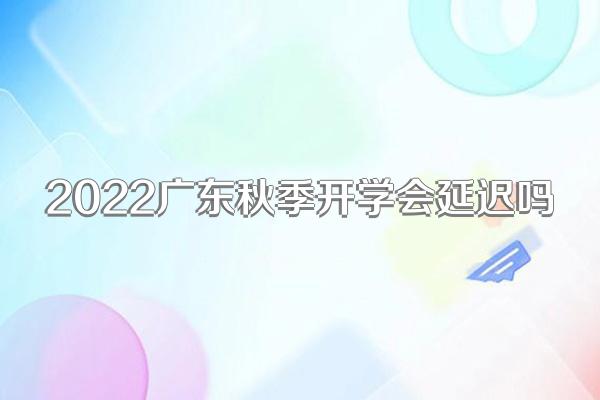 2022广东秋季开学会延迟吗