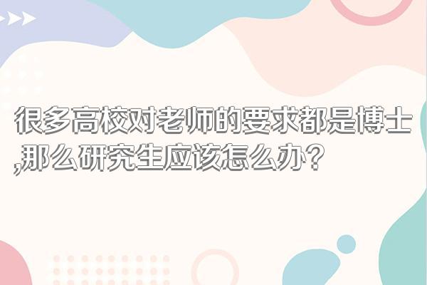 很多高校对老师的要求都是博士,那么研究生应该怎么办?