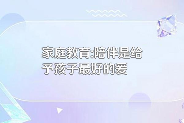 家庭教育:陪伴是给予孩子最好的爱