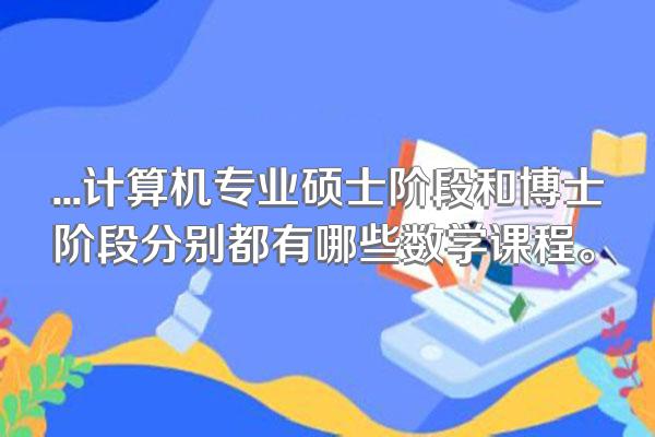...计算机专业硕士阶段和博士阶段分别都有哪些数学课程。