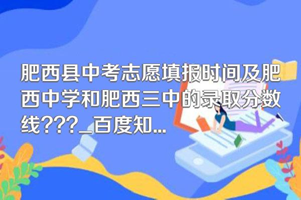 肥西县中考志愿填报时间及肥西中学和肥西三中的录取分数线???