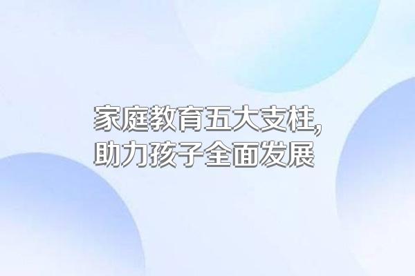 家庭教育五大支柱,助力孩子全面发展