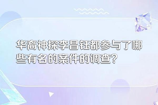 华裔神探李昌钰都参与了哪些有名的案件的调查?