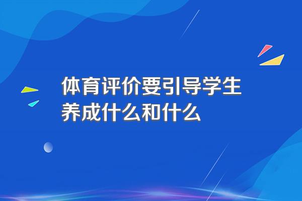 体育评价要引导学生养成什么和什么