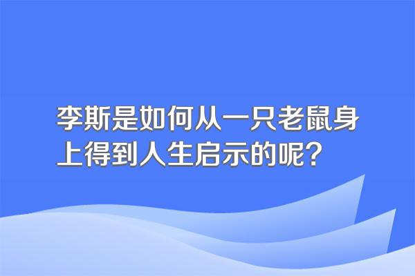 李斯是如何从一只老鼠身上得到人生启示的呢?