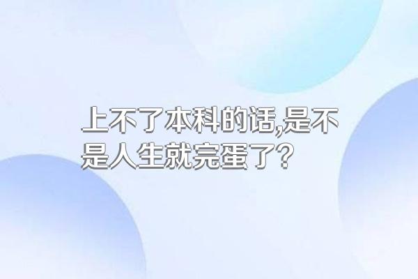 上不了本科的话,是不是人生就完蛋了?