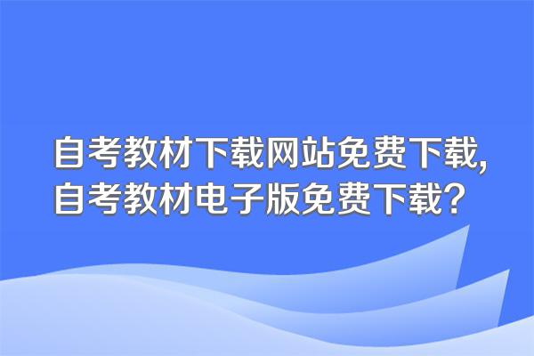 自考教材下载网站免费下载,自考教材电子版免费下载?