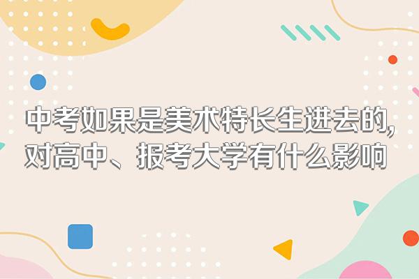 中考如果是美术特长生进去的,对高中、报考大学有什么影响