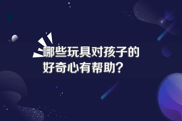 哪些玩具对孩子的好奇心有帮助?
