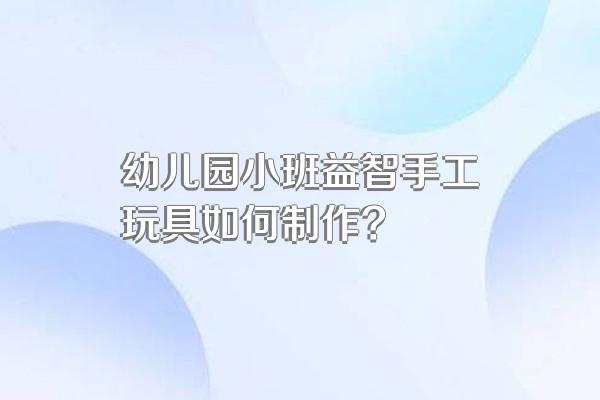 幼儿园小班益智手工玩具如何制作?