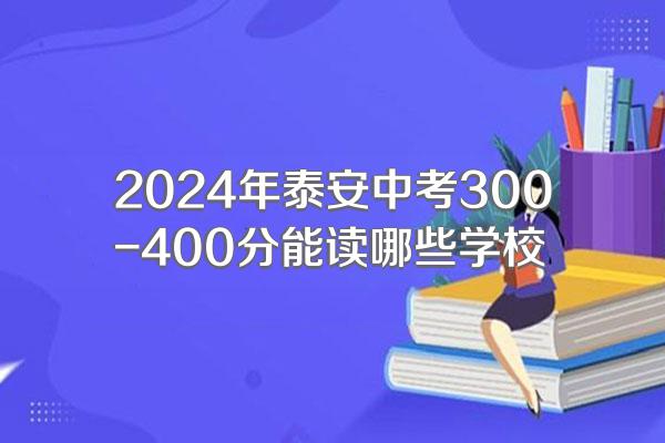 2024年泰安中考300-400分能读哪些学校