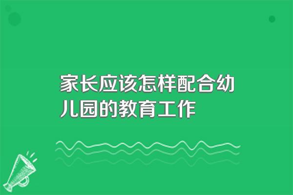 家长应该怎样配合幼儿园的教育工作