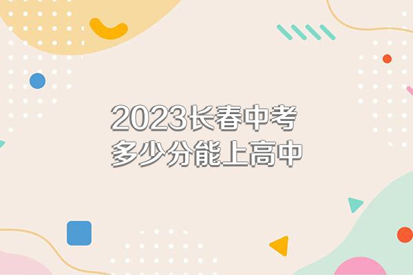 2023长春中考多少分能上高中