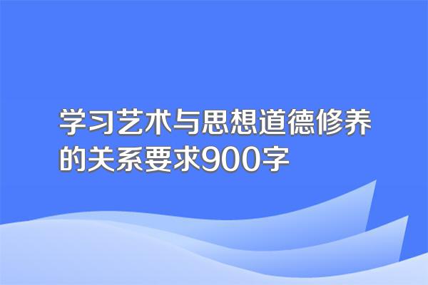 学习艺术与思想道德修养的关系要求900字