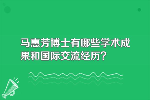 马惠芳博士有哪些学术成果和国际交流经历?