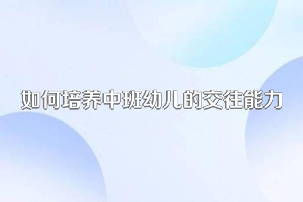 如何培养中班幼儿的交往能力