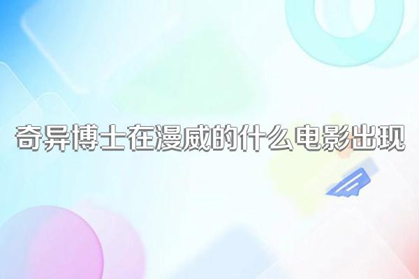 奇异博士在漫威的什么电影出现