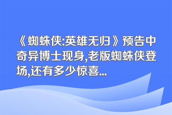 《蜘蛛侠:英雄无归》预告中奇异博士现身,老版蜘蛛侠登场,还有