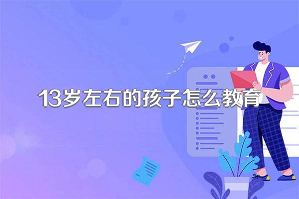 13岁左右的孩子怎么教育