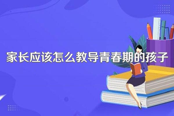 家长应该怎么教导青春期的孩子