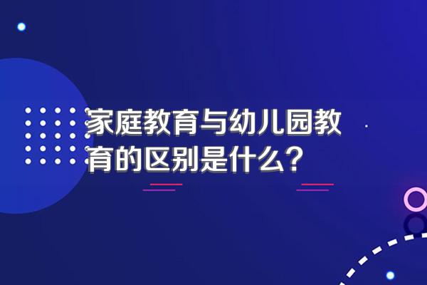 家庭教育与幼儿园教育的区别是什么?