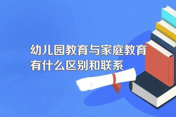 幼儿园教育与家庭教育有什么区别和联系