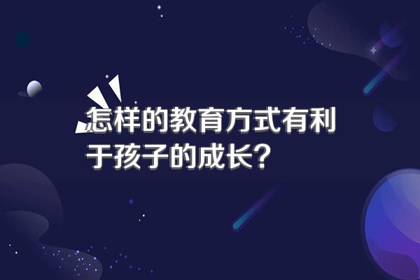 怎样的教育方式有利于孩子的成长?