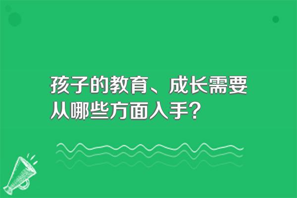 孩子的教育、成长需要从哪些方面入手?